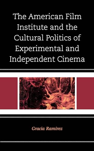 The American Film Institute and the Cultural Politics of Experimental and Independent Cinema von Lexington Books